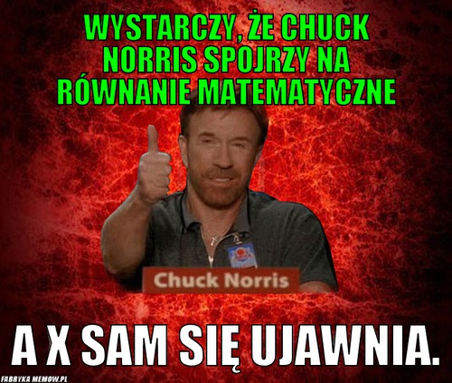 Wystarczy, że Chuck Norris spojrzy na równanie matematyczne – Wystarczy, że Chuck Norris spojrzy na równanie matematyczne a X sam się ujawnia.