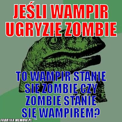Jeśli wampir ugryzie zombie – jeśli wampir ugryzie zombie to wampir stanie się zombie czy zombie stanie się wampirem?