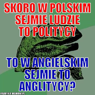 Skoro w polskim sejmie ludzie to politycy – Skoro w polskim sejmie ludzie to politycy to w angielskim sejmie to anglitycy?