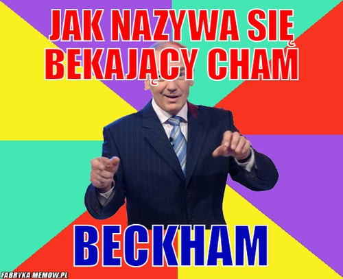 Jak nazywa się bekający cham – jak nazywa się bekający cham beckham