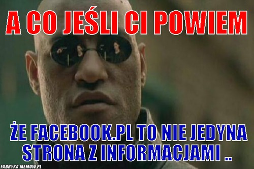 A CO JEŚLI CI POWIEM – A CO JEŚLI CI POWIEM że facebook.pl to nie jedyna strona z informacjami ..
