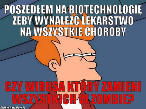 Poszedłem na Biotechnologię żeby wynaleźć lekarstwo na wszystkie choroby – Poszedłem na Biotechnologię żeby wynaleźć lekarstwo na wszystkie choroby czy wirusa który zamieni wszystkich w zombie?