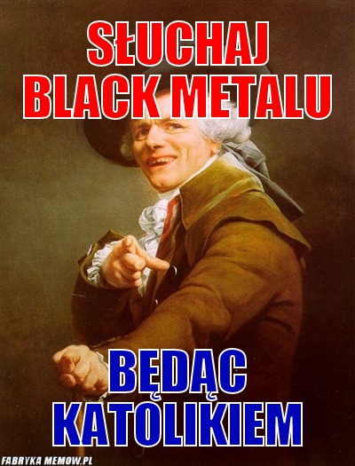 Słuchaj black metalu – słuchaj black metalu będąc katolikiem