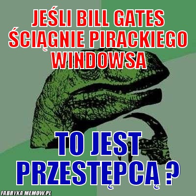 Jeśli bill gates ściągnie pirackiego windowsa – jeśli bill gates ściągnie pirackiego windowsa to jest przestępcą ?