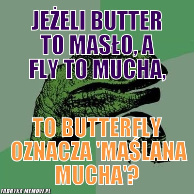 Jeżeli butter to masło, a fly to mucha, – jeżeli butter to masło, a fly to mucha, to butterfly oznacza \'maślana mucha\'?
