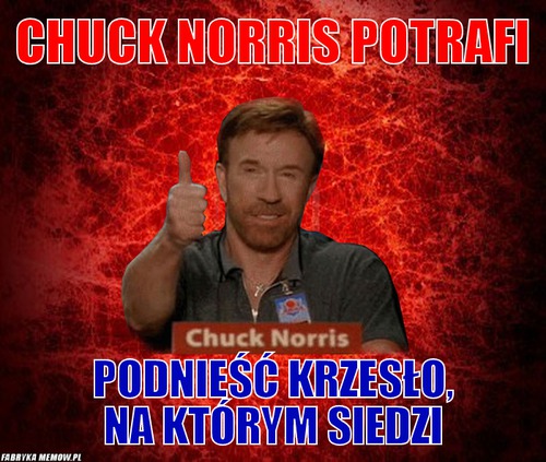 Chuck Norris potrafi – Chuck Norris potrafi podnieść krzesło, na którym siedzi