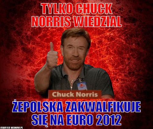 Tylko chuck norris wiedzial – tylko chuck norris wiedzial żepolska zakwalfikuje się na euro 2012