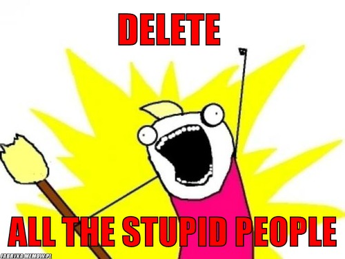 Delete – delete all the stupid people