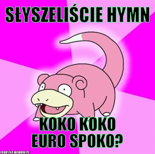 Słyszeliście hymn – słyszeliście hymn koko koko euro spoko?