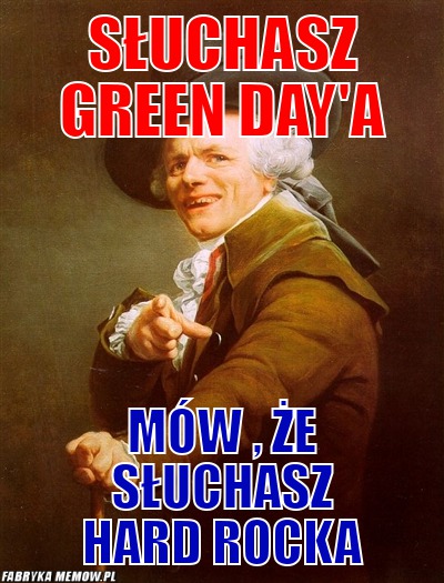Słuchasz green day\'a – słuchasz green day\'a mów , że słuchasz hard rocka
