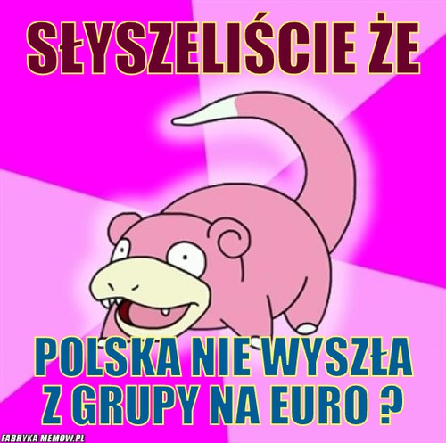 Słyszeliście że – słyszeliście że polska nie wyszła z grupy na euro ?