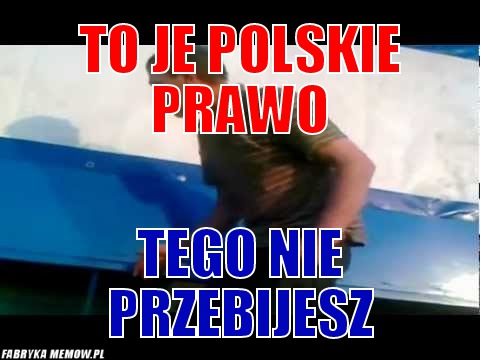 To je polskie prawo – to je polskie prawo tego nie przebijesz