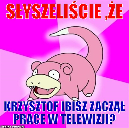 Słyszeliście ,że – słyszeliście ,że Krzysztof ibisz zaczął prace w telewizji?