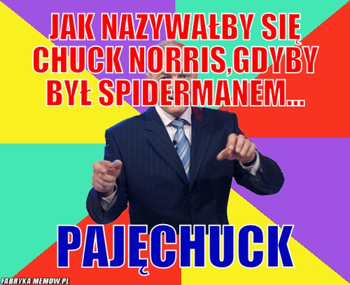 Jak nazywałby się chuck norris,gdyby był spidermanem... – jak nazywałby się chuck norris,gdyby był spidermanem... Pajęchuck