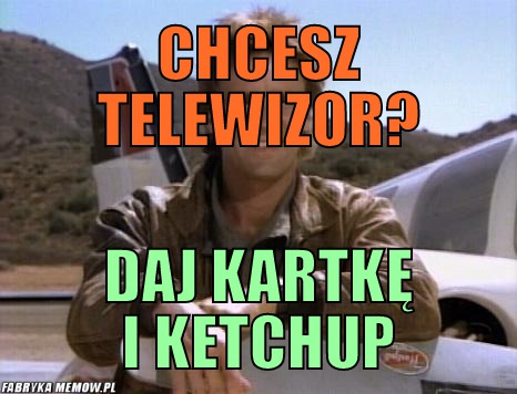 Chcesz telewizor? – chcesz telewizor? daj kartkę i ketchup
