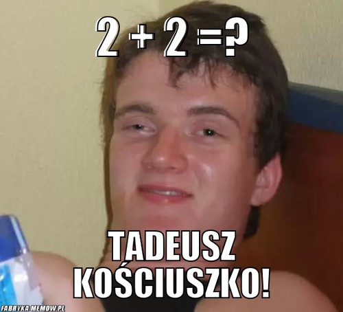 2 + 2 =? – 2 + 2 =? Tadeusz kościuszko!