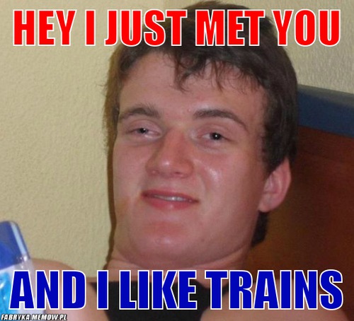 Hey i just met you – Hey i just met you and i like trains