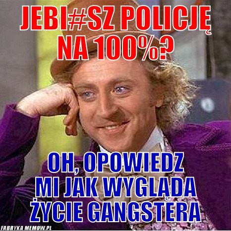 Jebi#sz policję na 100%? – Jebi#sz policję na 100%? Oh, opowiedz mi jak wygląda życie gangstera
