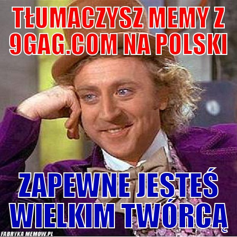 Tłumaczysz memy z 9gag.com na polski – Tłumaczysz memy z 9gag.com na polski Zapewne jesteś wielkim twórcą