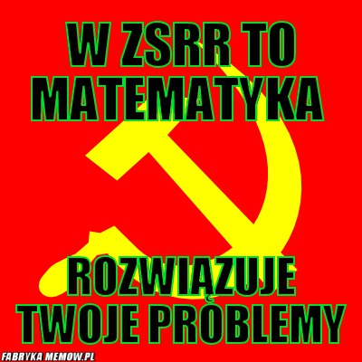 W ZSRR to matematyka – W ZSRR to matematyka Rozwiązuje twoje problemy