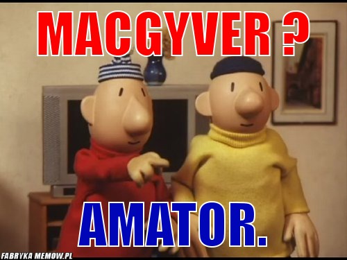 MacGyver ? – MacGyver ? amator.