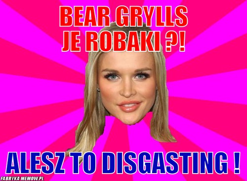 Bear grylls je robaki ?! – bear grylls je robaki ?! alesz to disgasting !