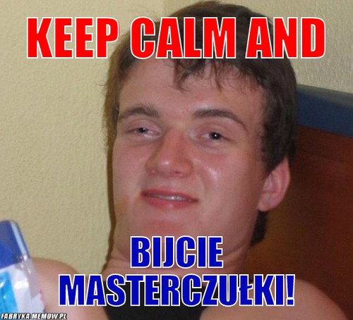 Keep calm and – Keep calm and bijcie masterczułki!