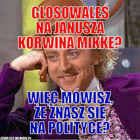 Głosowałeś na Janusza korwina Mikke? – Głosowałeś na Janusza korwina Mikke? więc mówisz, że znasz się na polityce?