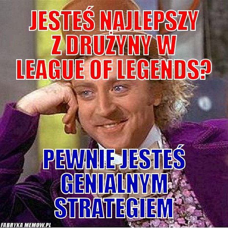 Jesteś najlepszy z drużyny w league of legends? – jesteś najlepszy z drużyny w league of legends? pewnie jesteś genialnym strategiem