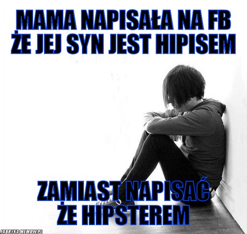 Mama napisała na FB że jej syn jest hipisem – mama napisała na FB że jej syn jest hipisem zamiast napisać że hipsterem