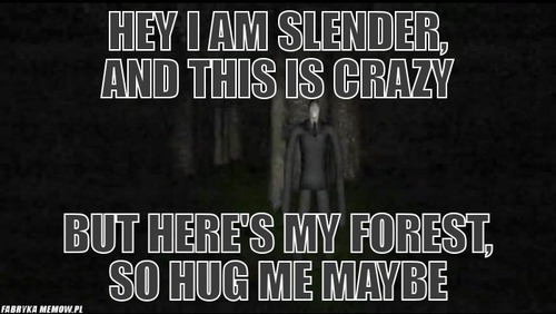 Hey i am slender, and this is crazy – hey i am slender, and this is crazy but here\'s my forest, so hug me maybe