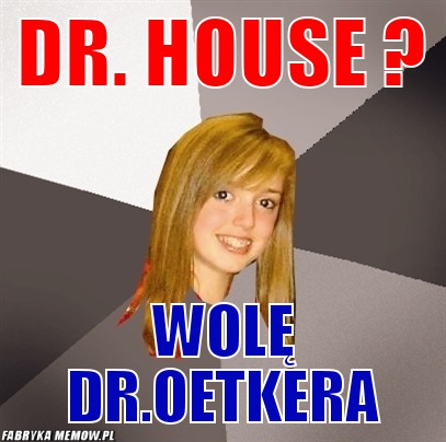 Dr. house ? – dr. house ? wolę dr.oetkera