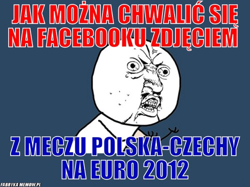 Jak można chwalić się na facebooku zdjęciem – Jak można chwalić się na facebooku zdjęciem z meczu Polska-Czechy na euro 2012