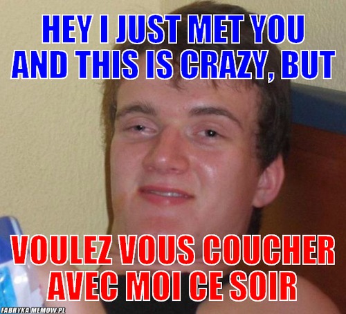 Hey i just met you and this is crazy, but – hey i just met you and this is crazy, but voulez vous coucher avec moi ce soir