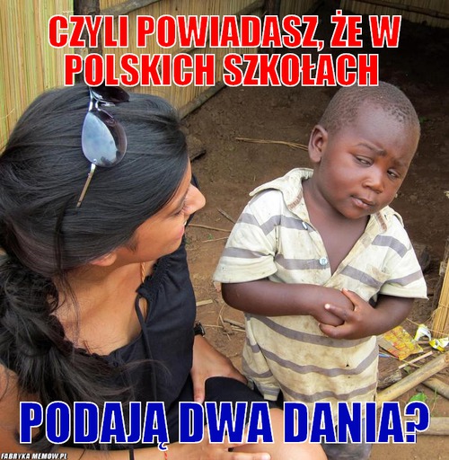 Czyli powiadasz, że w polskich szkołach – Czyli powiadasz, że w polskich szkołach Podają dwa dania?