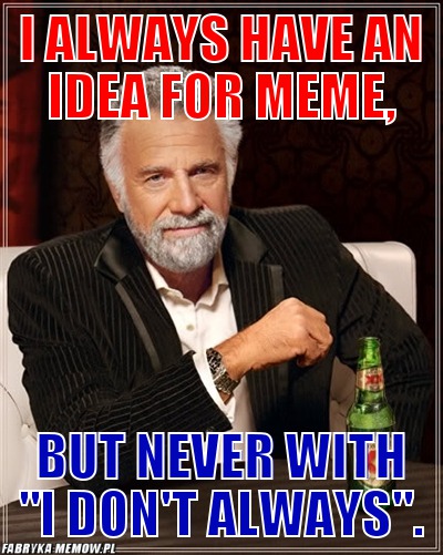 I always have an idea for meme, – I always have an idea for meme, but never with &quot;i don\'t always&quot;.