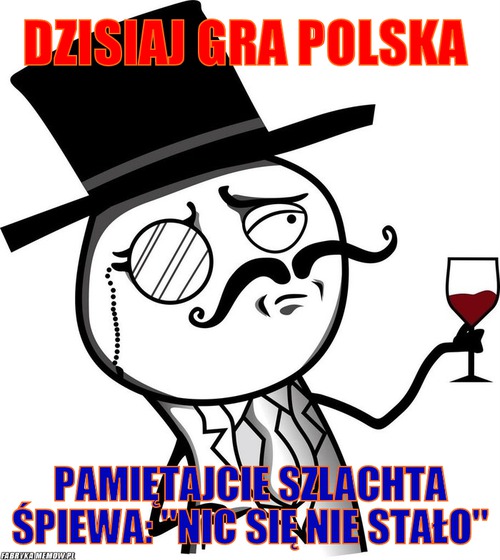 Dzisiaj gra polska – Dzisiaj gra polska Pamiętajcie Szlachta Śpiewa: &quot;nic się nie stało&quot;