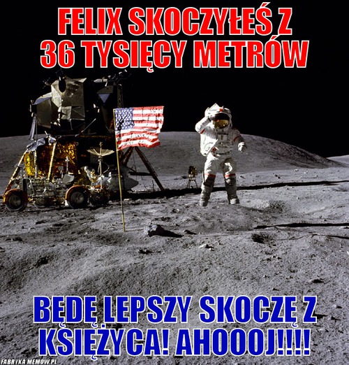 Felix skoczyłeś z 36 tysięcy metrów – felix skoczyłeś z 36 tysięcy metrów będę lepszy skoczę z księżyca! ahoooj!!!!