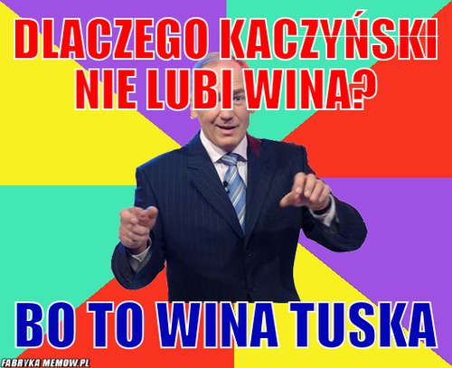 Dlaczego kaczyński nie lubi wina? – Dlaczego kaczyński nie lubi wina? Bo to wina tuska