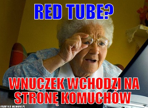 Red tube? – red tube? wnuczek wchodzi na stronę komuchów