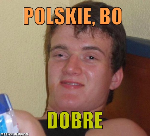 Polskie, bo – polskie, bo dobre