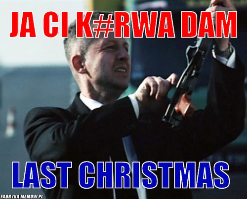 Ja ci k#rwa dam – ja ci k#rwa dam Last Christmas