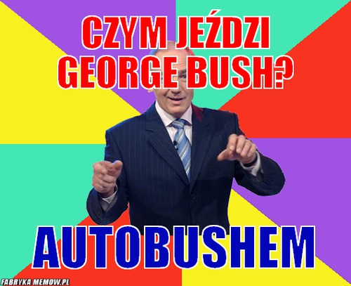 Czym jeździ George Bush? – Czym jeździ George Bush? Autobushem
