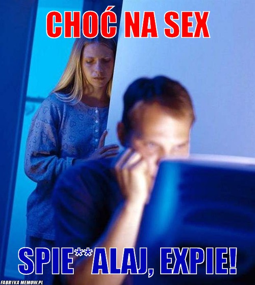 Choć na sex – choć na sex spie**alaj, expie!