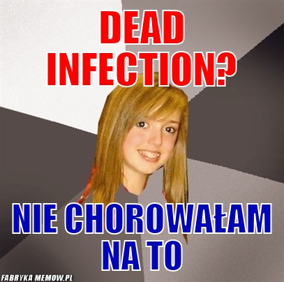 Dead infection? – dead infection? nie chorowałam na to