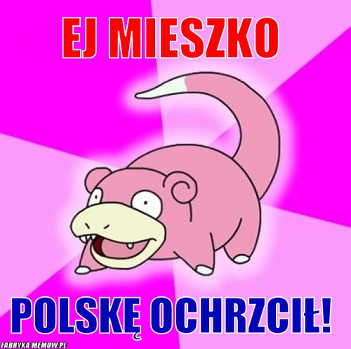 Ej Mieszko – Ej Mieszko polskę ochrzcił!