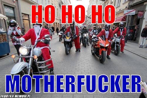 Ho ho ho – Ho ho ho Motherfucker