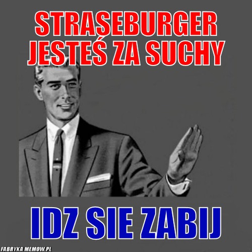 Straseburger jesteś za suchy – Straseburger jesteś za suchy idz sie zabij