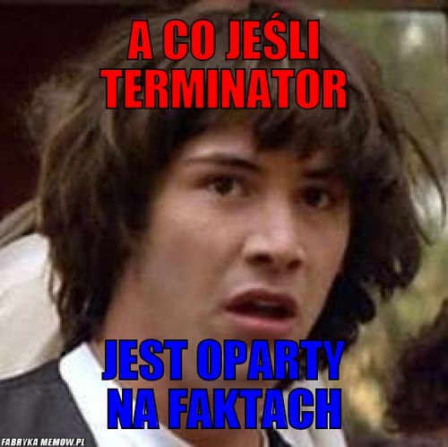 A co jeśli terminator – a co jeśli terminator jest oparty na faktach