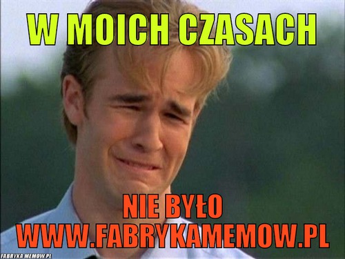 W moich czasach – w moich czasach nie było www.fabrykamemow.pl